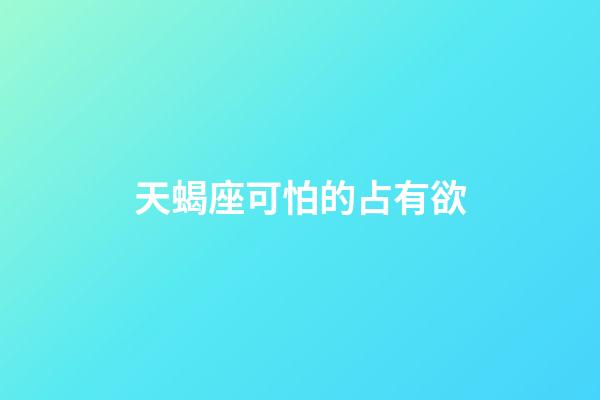 天蝎座可怕的占有欲-第1張-星座運勢-玄機派