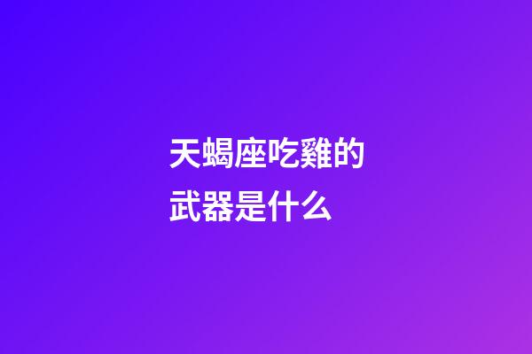 天蝎座吃雞的武器是什么-第1張-星座運勢-玄機派