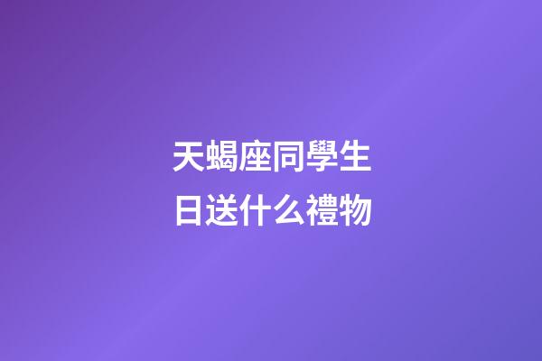 天蝎座同學生日送什么禮物-第1張-星座運勢-玄機派
