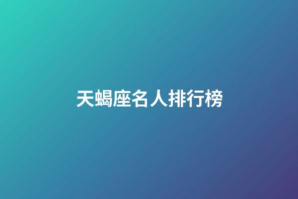 天蝎座名人排行榜-第1張-星座運勢-玄機派