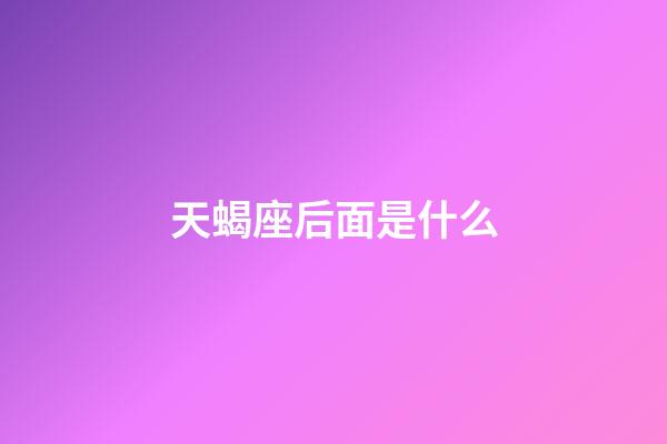 天蝎座后面是什么-第1張-星座運勢-玄機派