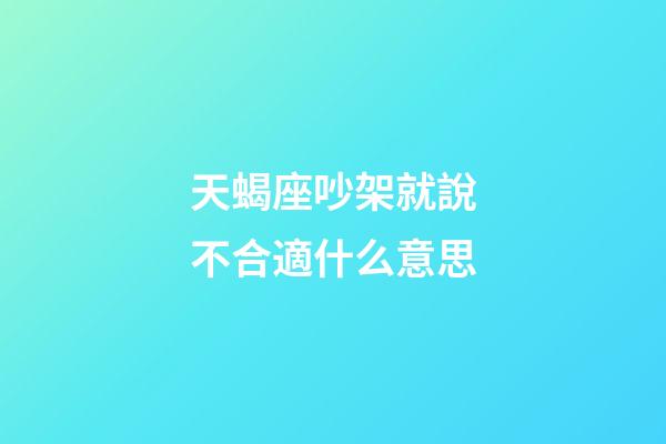 天蝎座吵架就說不合適什么意思-第1張-星座運勢-玄機派