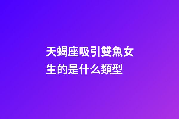 天蝎座吸引雙魚女生的是什么類型-第1張-星座運勢-玄機派