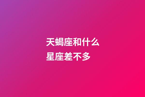 天蝎座和什么星座差不多-第1張-星座運勢-玄機派