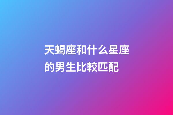 天蝎座和什么星座的男生比較匹配-第1張-星座運(yùn)勢(shì)-玄機(jī)派