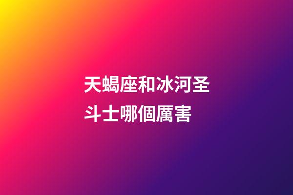 天蝎座和冰河圣斗士哪個厲害-第1張-星座運勢-玄機派