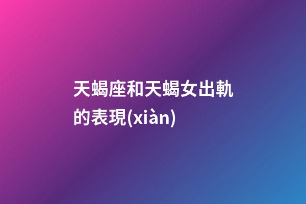 天蝎座和天蝎女出軌的表現(xiàn)-第1張-星座運勢-玄機派