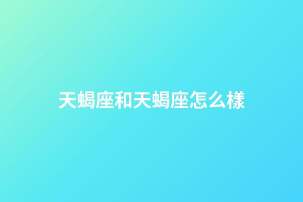 天蝎座和天蝎座怎么樣-第1張-星座運(yùn)勢-玄機(jī)派