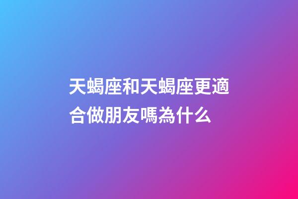 天蝎座和天蝎座更適合做朋友嗎為什么-第1張-星座運勢-玄機派