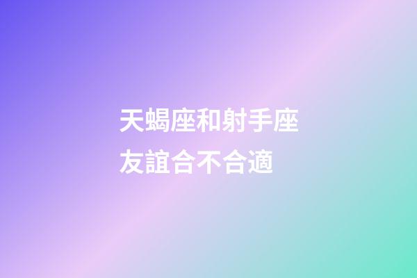 天蝎座和射手座友誼合不合適-第1張-星座運勢-玄機派
