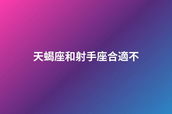 天蝎座和射手座合適不-第1張-星座運(yùn)勢(shì)-玄機(jī)派