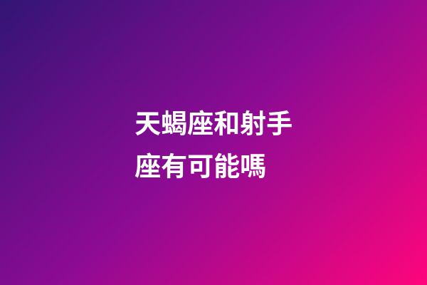 天蝎座和射手座有可能嗎-第1張-星座運(yùn)勢(shì)-玄機(jī)派