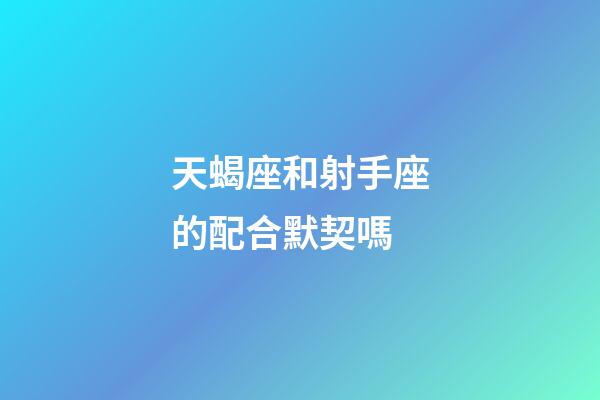 天蝎座和射手座的配合默契嗎-第1張-星座運(yùn)勢(shì)-玄機(jī)派