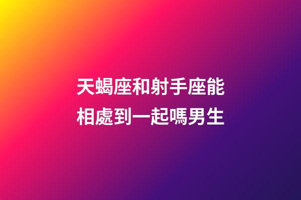 天蝎座和射手座能相處到一起嗎男生-第1張-星座運勢-玄機派