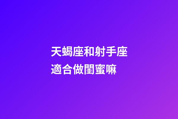 天蝎座和射手座適合做閨蜜嘛-第1張-星座運勢-玄機派