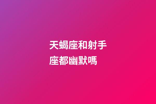 天蝎座和射手座都幽默嗎-第1張-星座運勢-玄機派