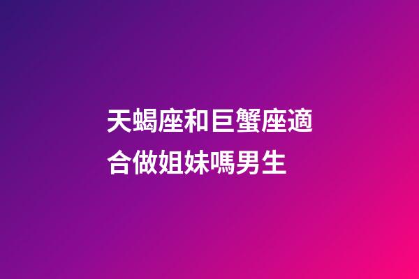 天蝎座和巨蟹座適合做姐妹嗎男生-第1張-星座運勢-玄機派