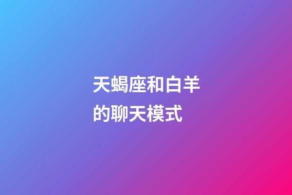 天蝎座和白羊的聊天模式-第1張-星座運勢-玄機派