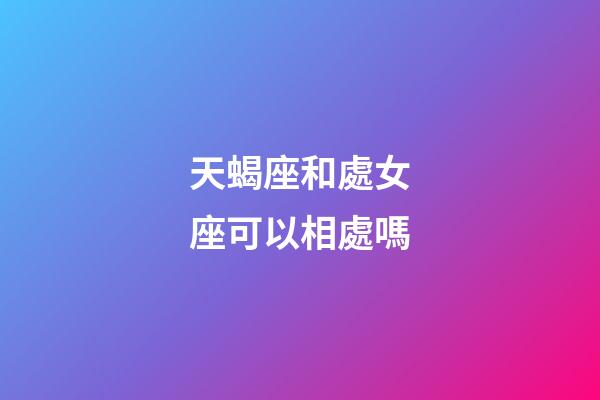 天蝎座和處女座可以相處嗎-第1張-星座運(yùn)勢-玄機(jī)派