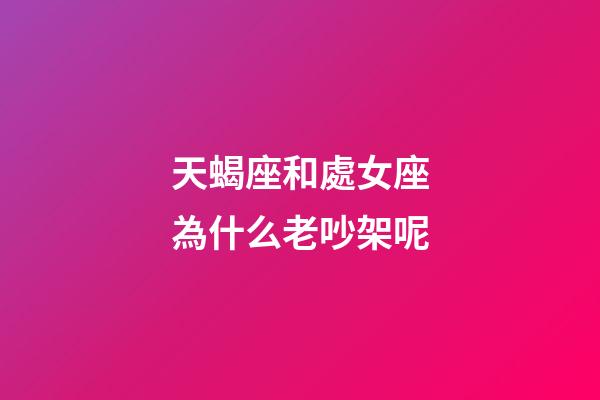 天蝎座和處女座為什么老吵架呢-第1張-星座運(yùn)勢-玄機(jī)派
