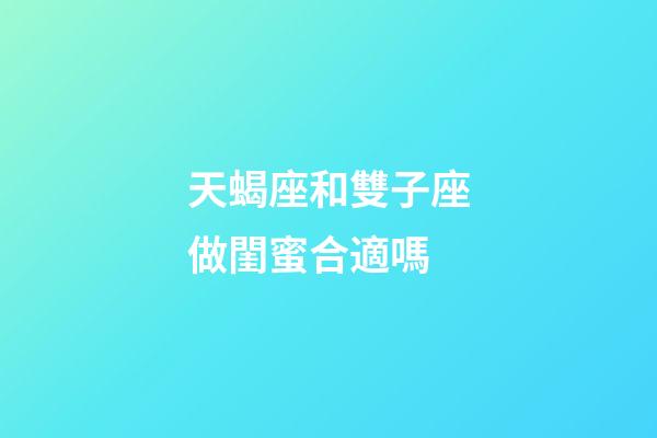 天蝎座和雙子座做閨蜜合適嗎-第1張-星座運勢-玄機派