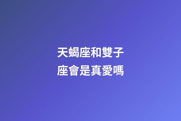 天蝎座和雙子座會是真愛嗎-第1張-星座運勢-玄機派