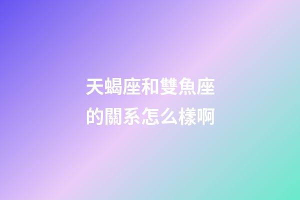 天蝎座和雙魚座的關系怎么樣啊-第1張-星座運勢-玄機派