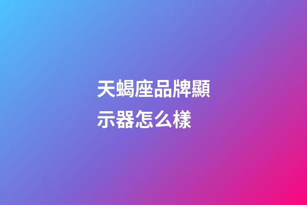 天蝎座品牌顯示器怎么樣