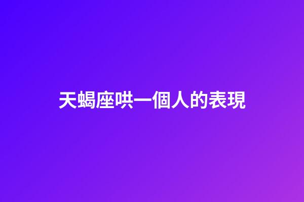 天蝎座哄一個人的表現-第1張-星座運勢-玄機派