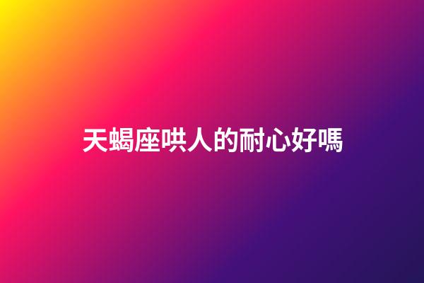 天蝎座哄人的耐心好嗎-第1張-星座運勢-玄機派