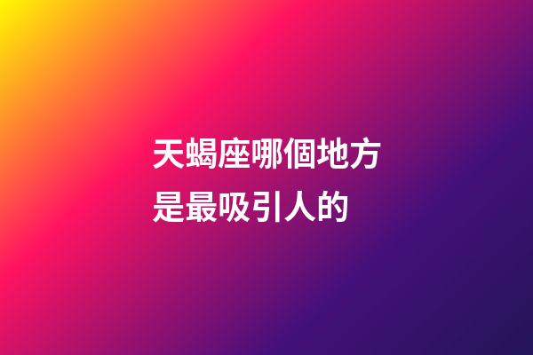 天蝎座哪個地方是最吸引人的-第1張-星座運勢-玄機派