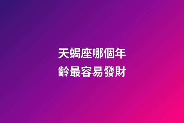 天蝎座哪個年齡最容易發財-第1張-星座運勢-玄機派