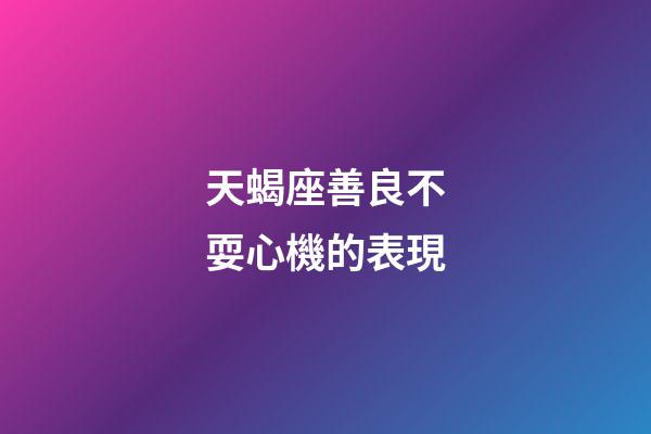 天蝎座善良不耍心機的表現-第1張-星座運勢-玄機派
