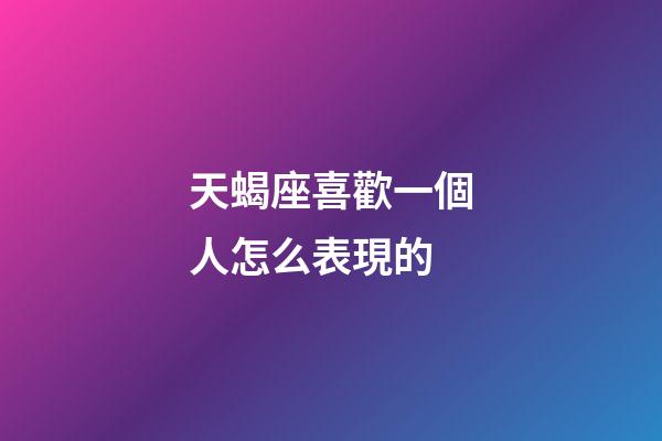 天蝎座喜歡一個人怎么表現的-第1張-星座運勢-玄機派