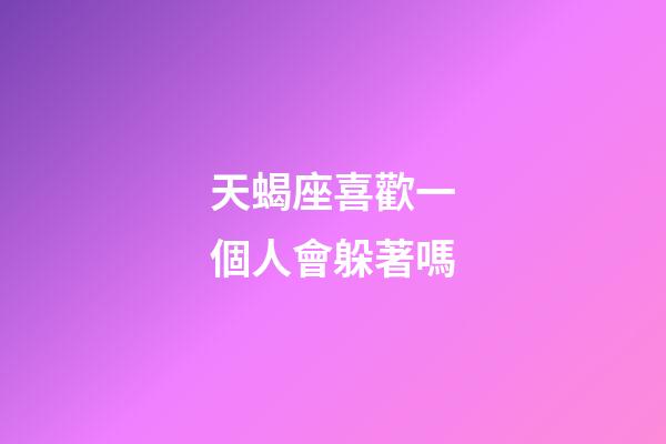 天蝎座喜歡一個人會躲著嗎-第1張-星座運勢-玄機派