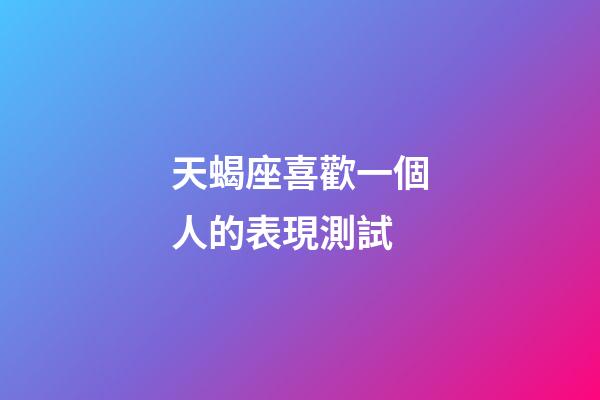 天蝎座喜歡一個人的表現測試-第1張-星座運勢-玄機派