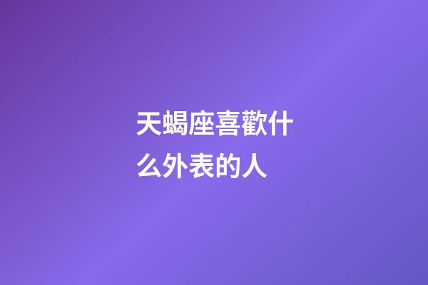 天蝎座喜歡什么外表的人-第1張-星座運勢-玄機派
