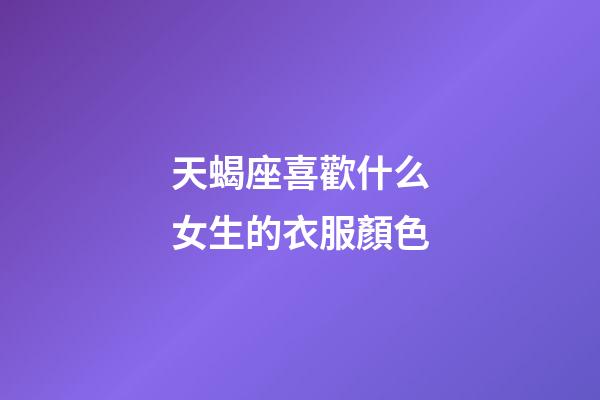 天蝎座喜歡什么女生的衣服顏色-第1張-星座運勢-玄機派