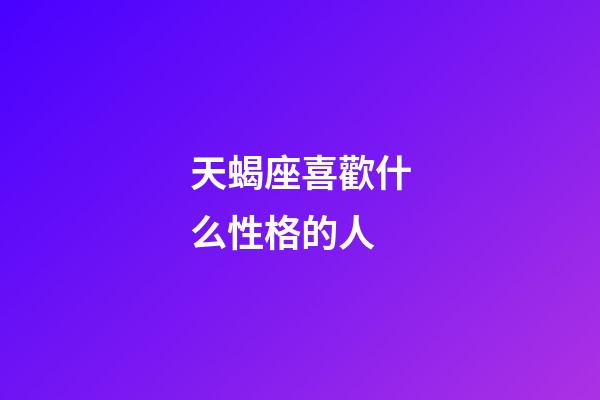 天蝎座喜歡什么性格的人-第1張-星座運勢-玄機派