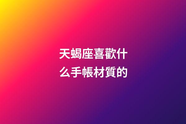 天蝎座喜歡什么手帳材質的