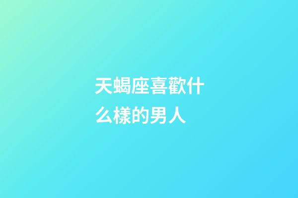 天蝎座喜歡什么樣的男人-第1張-星座運勢-玄機派
