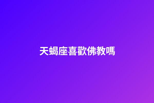 天蝎座喜歡佛教嗎-第1張-星座運勢-玄機派