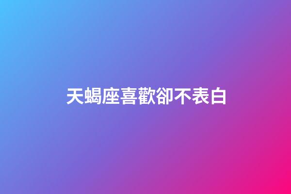 天蝎座喜歡卻不表白-第1張-星座運勢-玄機(jī)派