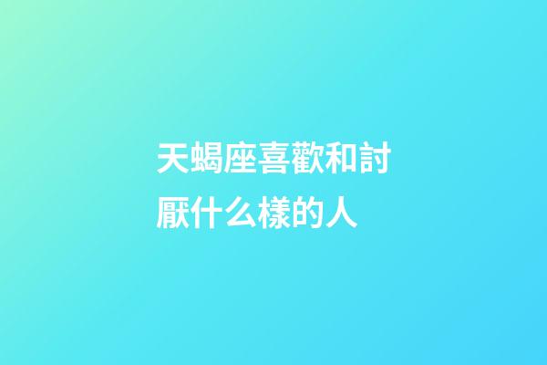 天蝎座喜歡和討厭什么樣的人-第1張-星座運勢-玄機派
