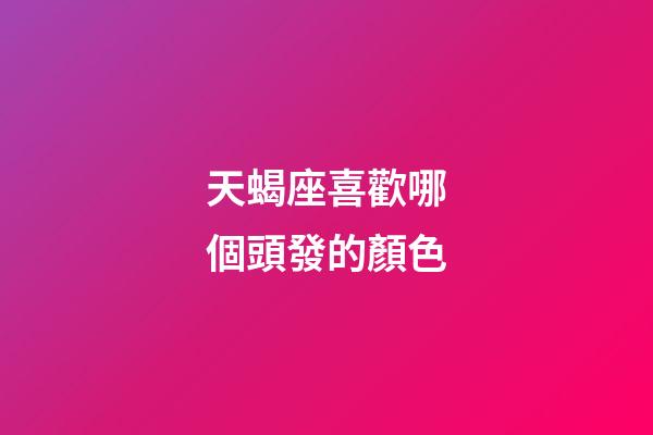天蝎座喜歡哪個頭發的顏色-第1張-星座運勢-玄機派