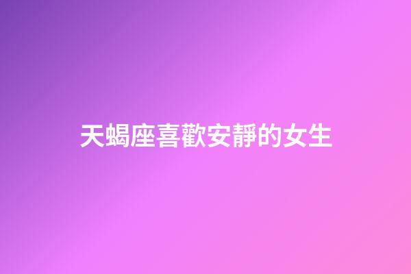 天蝎座喜歡安靜的女生-第1張-星座運勢-玄機派