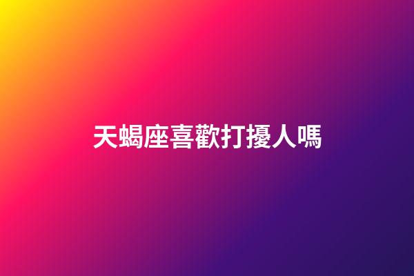 天蝎座喜歡打擾人嗎-第1張-星座運勢-玄機派