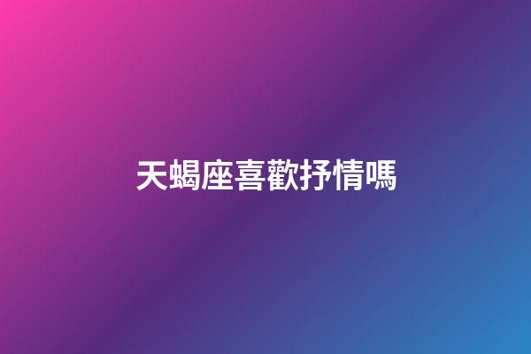天蝎座喜歡抒情嗎-第1張-星座運(yùn)勢-玄機(jī)派