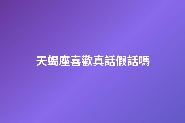 天蝎座喜歡真話假話嗎-第1張-星座運(yùn)勢(shì)-玄機(jī)派