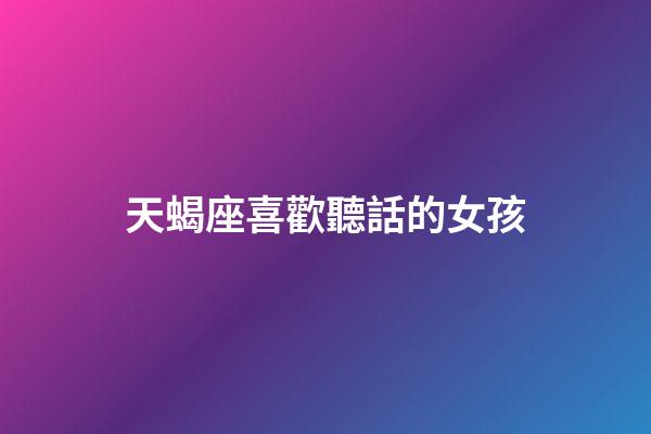 天蝎座喜歡聽話的女孩-第1張-星座運勢-玄機派